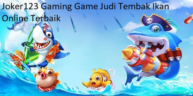 Joker123 Gaming Game Judi Tembak Ikan Online Terbaik