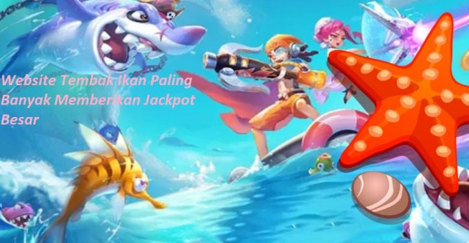 Website Tembak Ikan Paling Banyak Memberikan Jackpot Besar